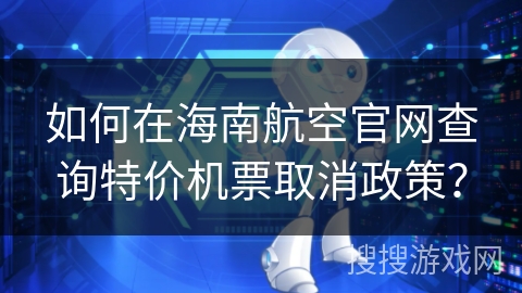 如何在海南航空官网查询特价机票取消政策？