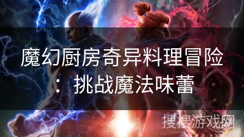 魔幻厨房奇异料理冒险：挑战魔法味蕾
