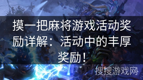 摸一把麻将游戏活动奖励详解：活动中的丰厚奖励！