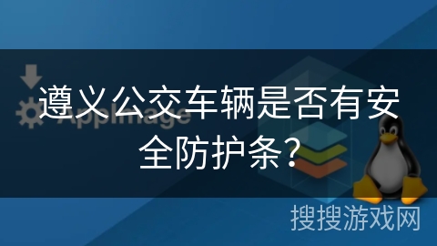 遵义公交车辆是否有安全防护条？