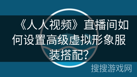 《人人视频》直播间如何设置高级虚拟形象服装搭配？