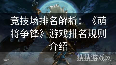 竞技场排名解析：《萌将争锋》游戏排名规则介绍
