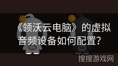 《领沃云电脑》的虚拟音频设备如何配置？
