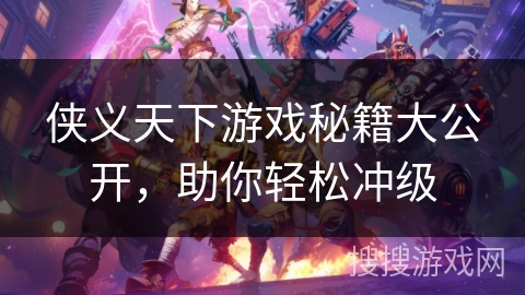 侠义天下游戏秘籍大公开，助你轻松冲级