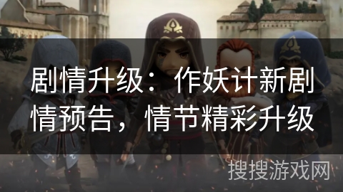 剧情升级：作妖计新剧情预告，情节精彩升级
