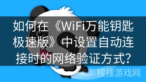 如何在《WiFi万能钥匙极速版》中设置自动连接时的网络验证方式？