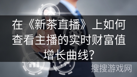 在《新茶直播》上如何查看主播的实时财富值增长曲线？
