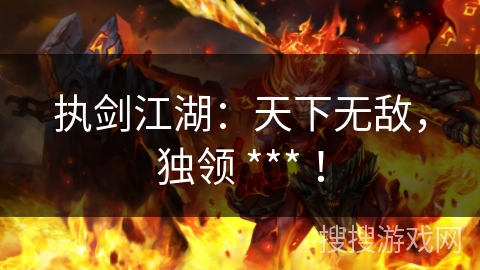 执剑江湖：天下无敌，独领 *** ！