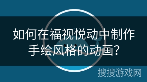 如何在福视悦动中制作手绘风格的动画？