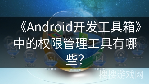 《Android开发工具箱》中的权限管理工具有哪些？