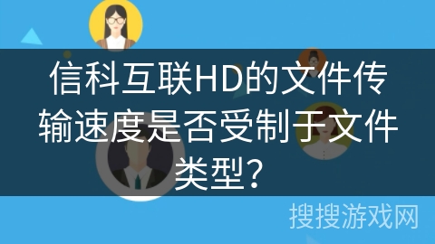 信科互联HD的文件传输速度是否受制于文件类型？