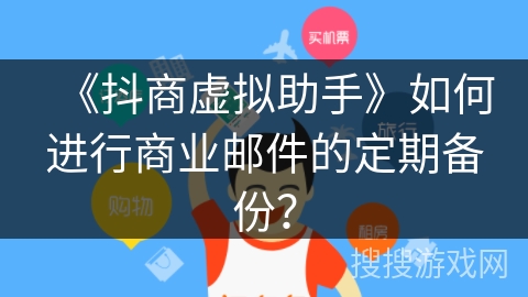 《抖商虚拟助手》如何进行商业邮件的定期备份？