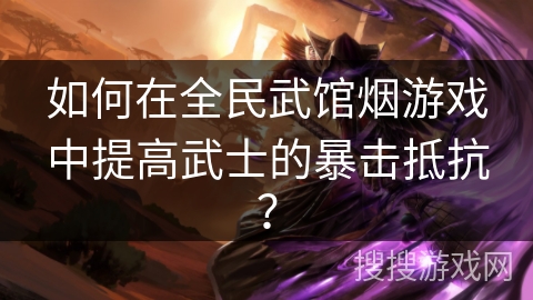 如何在全民武馆烟游戏中提高武士的暴击抵抗？