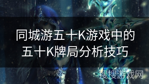 同城游五十K游戏中的五十K牌局分析技巧