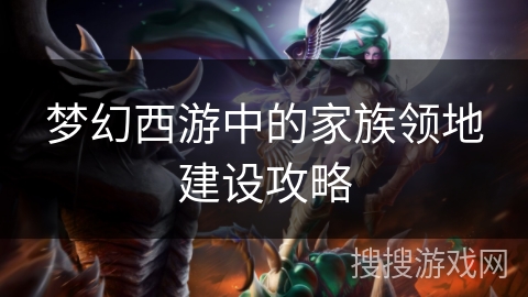 梦幻西游中的家族领地建设攻略