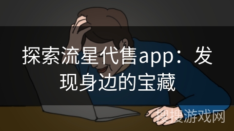 探索流星代售app：发现身边的宝藏