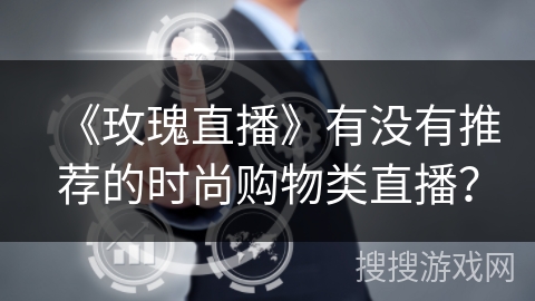 《玫瑰直播》有没有推荐的时尚购物类直播？