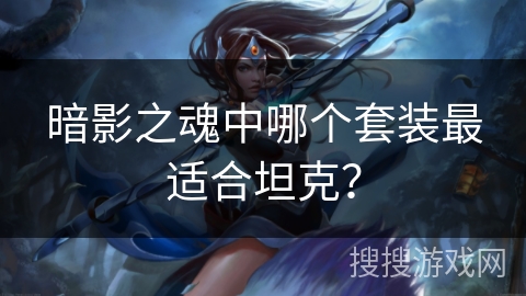 暗影之魂中哪个套装最适合坦克？