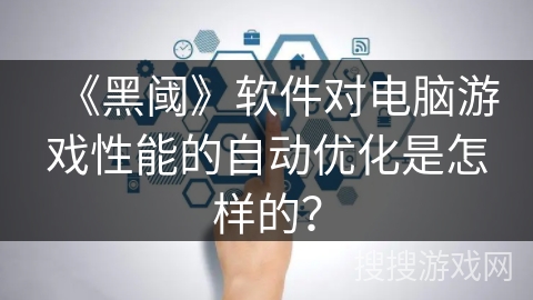 《黑阈》软件对电脑游戏性能的自动优化是怎样的？
