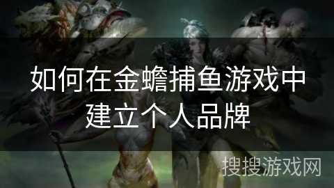 如何在金蟾捕鱼游戏中建立个人品牌