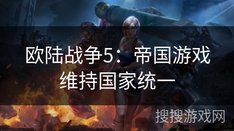 欧陆战争5：帝国游戏维持国家统一