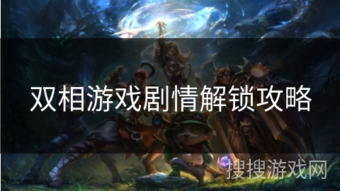 双相游戏剧情解锁攻略