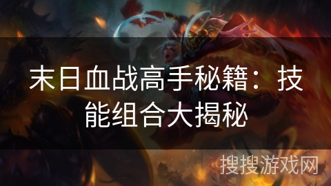 末日血战高手秘籍：技能组合大揭秘