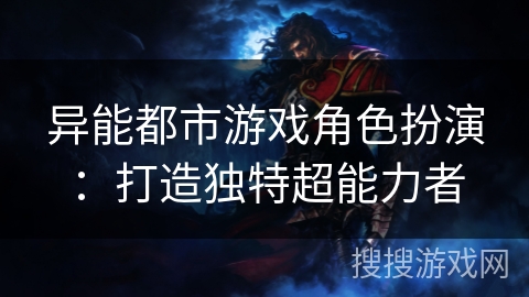 异能都市游戏角色扮演:打造独特超能力者 异能都市游戏角色扮演:打造独特超能力者