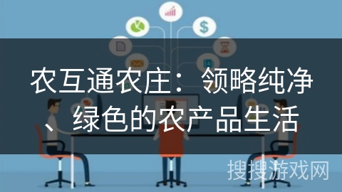 农互通农庄：领略纯净、绿色的农产品生活
