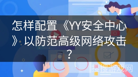 怎样配置《YY安全中心》以防范高级网络攻击？
