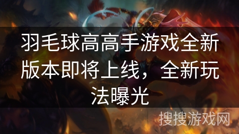 羽毛球高高手游戏全新版本即将上线，全新玩法曝光