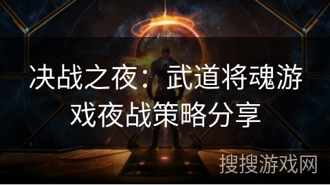 决战之夜：武道将魂游戏夜战策略分享