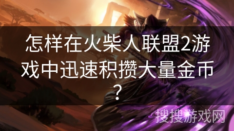 怎样在火柴人联盟2游戏中迅速积攒大量金币？