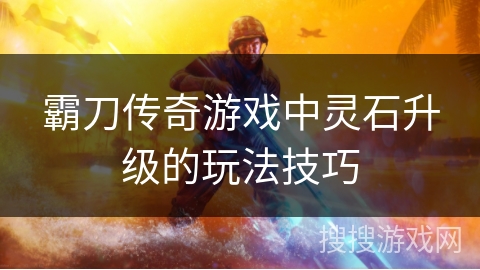 霸刀传奇游戏中灵石升级的玩法技巧