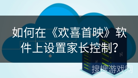 如何在《欢喜首映》软件上设置家长控制？