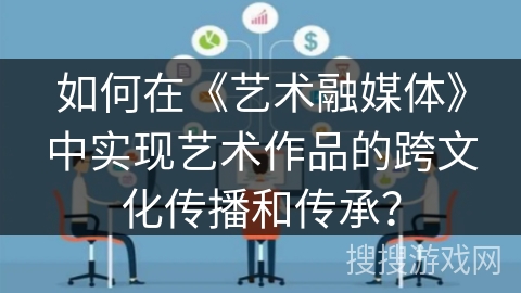 如何在《艺术融媒体》中实现艺术作品的跨文化传播和传承？