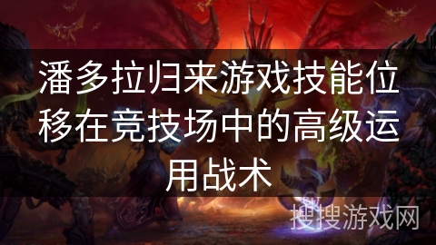 潘多拉归来游戏技能位移在竞技场中的高级运用战术