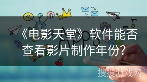 《电影天堂》软件能否查看影片制作年份？