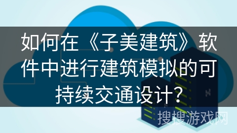 如何在《子美建筑》软件中进行建筑模拟的可持续交通设计？