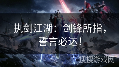 执剑江湖：剑锋所指，誓言必达！