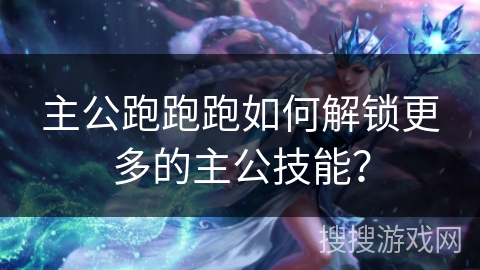 主公跑跑跑如何解锁更多的主公技能？