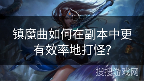 镇魔曲如何在副本中更有效率地打怪？