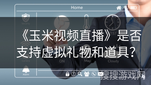《玉米视频直播》是否支持虚拟礼物和道具？