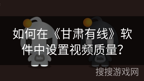 如何在《甘肃有线》软件中设置视频质量？