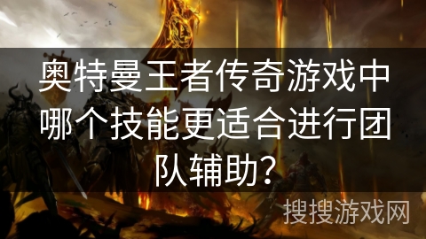 奥特曼王者传奇游戏中哪个技能更适合进行团队辅助？