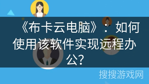 《布卡云电脑》：如何使用该软件实现远程办公？