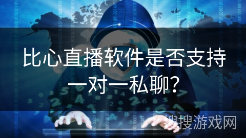 比心直播软件是否支持一对一私聊？