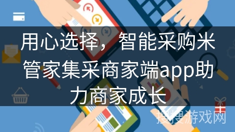 用心选择，智能采购米管家集采商家端app助力商家成长