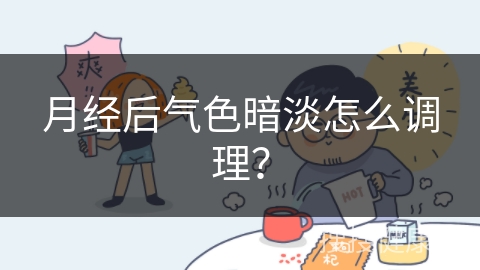 月经后气色暗淡怎么调理？