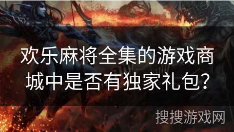 欢乐麻将全集的游戏商城中是否有独家礼包？